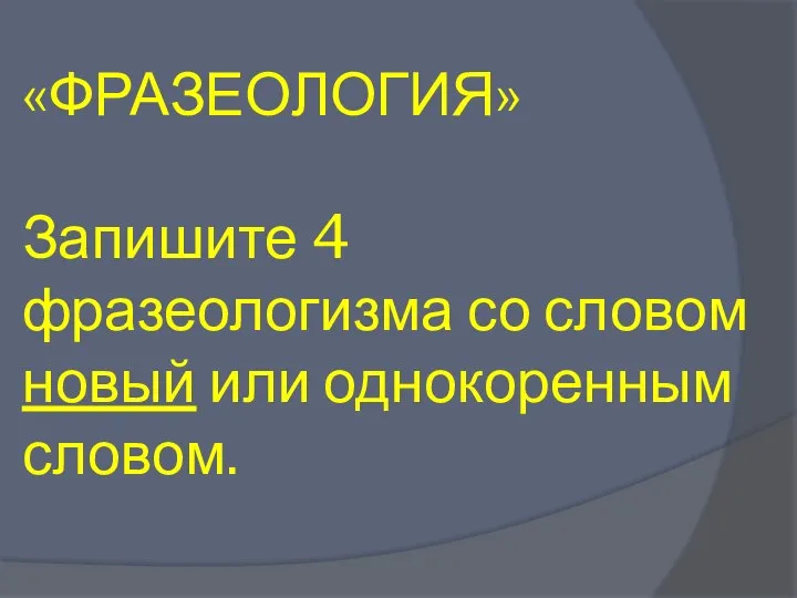 «ФРАЗЕОЛОГИЯ» Запишите 4 фразеологизма со словом новый или однокоренным словом.