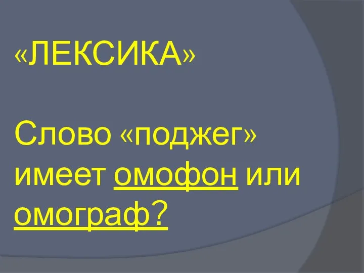 «ЛЕКСИКА» Слово «поджег» имеет омофон или омограф?