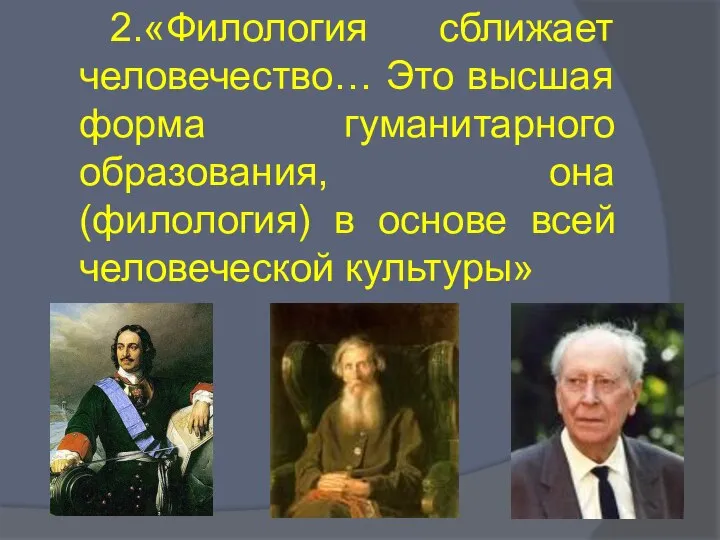 2.«Филология сближает человечество… Это высшая форма гуманитарного образования, она (филология) в основе всей человеческой культуры»