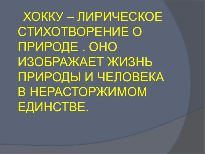 ХОККУ – ЛИРИЧЕСКОЕ СТИХОТВОРЕНИЕ О ПРИРОДЕ . ОНО ИЗОБРАЖАЕТ ЖИЗНЬ ПРИРОДЫ И ЧЕЛОВЕКА В НЕРАСТОРЖИМОМ ЕДИНСТВЕ.