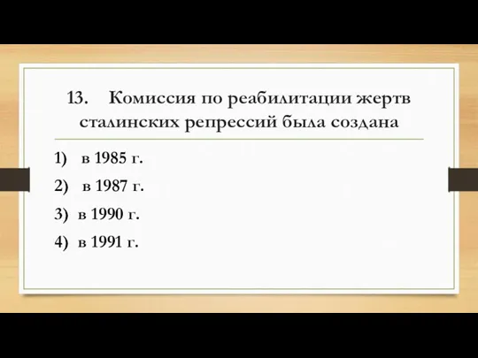 13. Комиссия по реабилитации жертв сталинских репрессий была создана 1) в 1985