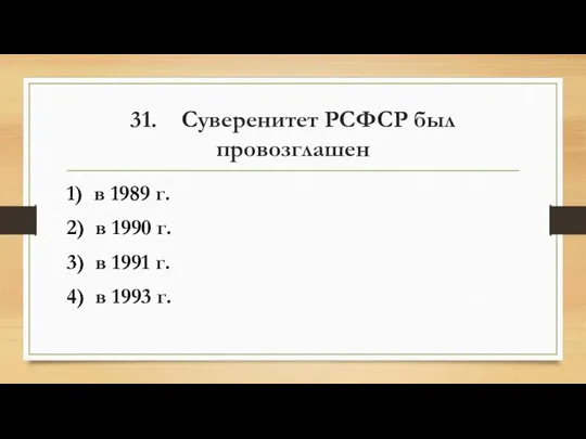 31. Суверенитет РСФСР был провозглашен 1) в 1989 г. 2) в 1990