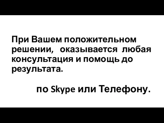 При Вашем положительном решении, оказывается любая консультация и помощь до результата. по Skype или Телефону.