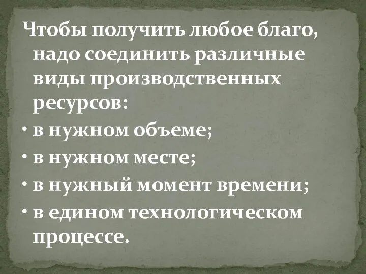 Чтобы получить любое благо, надо соединить различные виды производственных ресурсов: • в