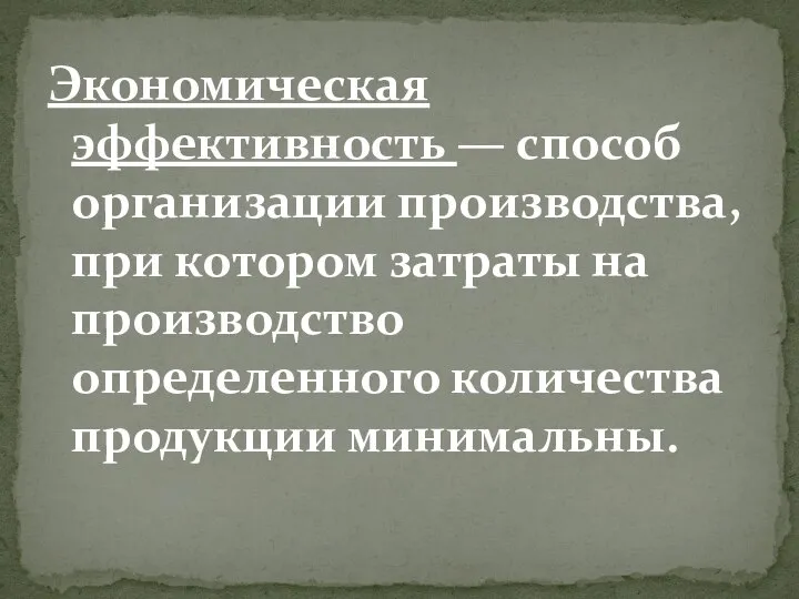 Экономическая эффективность — способ организации производства, при котором затраты на производство определенного количества продукции минимальны.