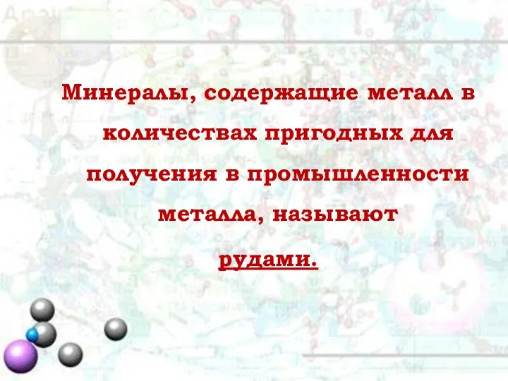 Минералы, содержащие металл в количествах пригодных для получения в промышленности металла, называют рудами.