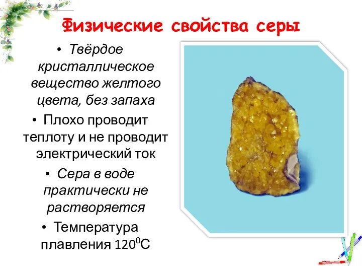 Физические свойства серы Твёрдое кристаллическое вещество желтого цвета, без запаха Плохо проводит