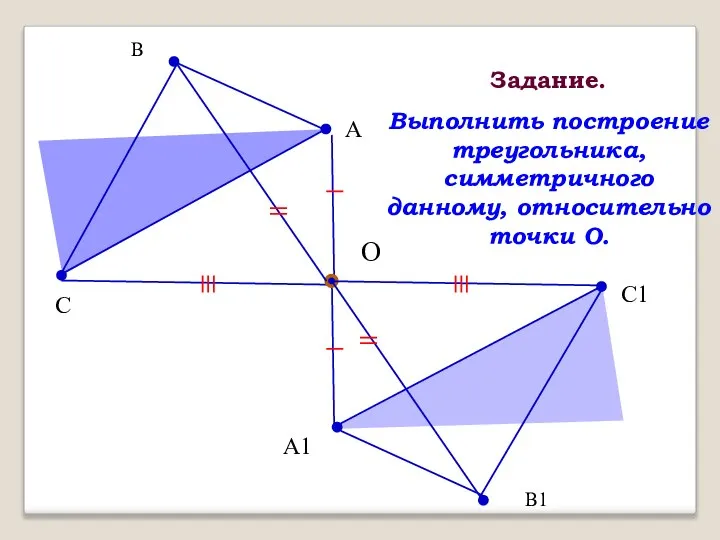 В А С О В1 А1 С1 Задание. Выполнить построение треугольника, симметричного данному, относительно точки O.