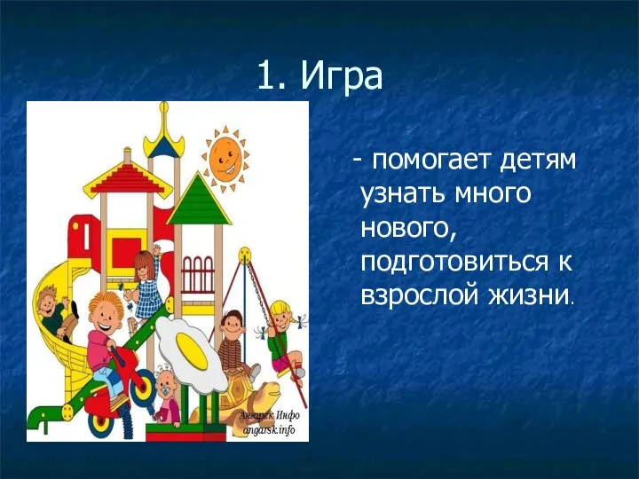 1. Игра - помогает детям узнать много нового, подготовиться к взрослой жизни.