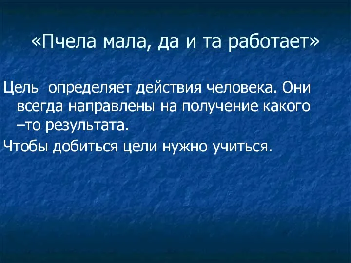 «Пчела мала, да и та работает» Цель определяет действия человека. Они всегда