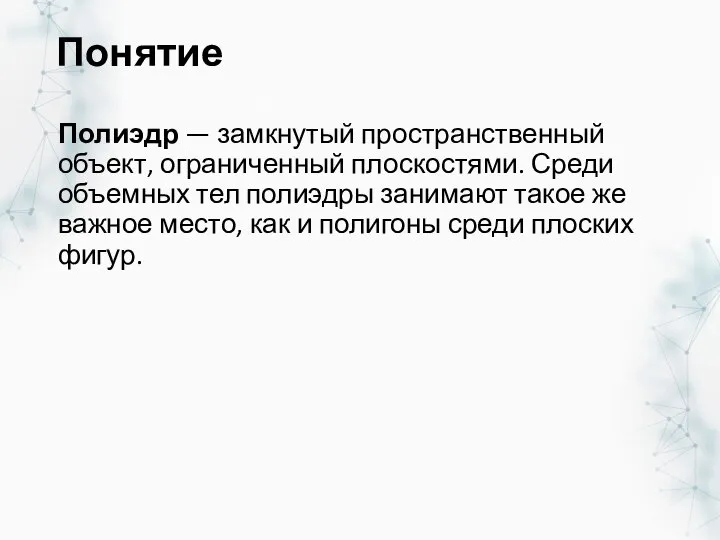 Понятие Полиэдр — замкнутый пространственный объект, ограниченный плоскостями. Среди объемных тел полиэдры