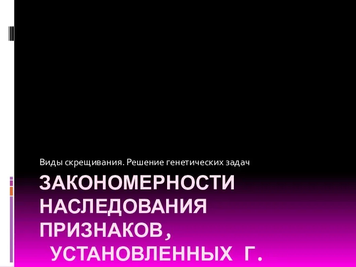 ЗАКОНОМЕРНОСТИ НАСЛЕДОВАНИЯ ПРИЗНАКОВ, УСТАНОВЛЕННЫХ Г. МЕНДЕЛЕМ Виды скрещивания. Решение генетических задач