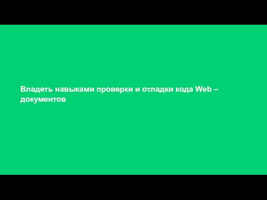 Владеть навыками проверки и отладки кода Web – документов