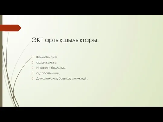 ЭКГ артықшылықтары: Қолжетімділігі, арзандылығы, Инвазивті болмауы, ақпараттылығы, Динамикалық бақылау мүмкіндігі.