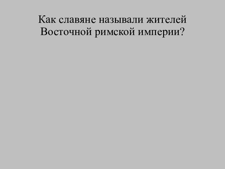 Как славяне называли жителей Восточной римской империи?