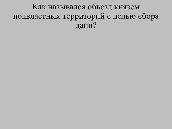 Как назывался объезд князем подвластных территорий с целью сбора дани?