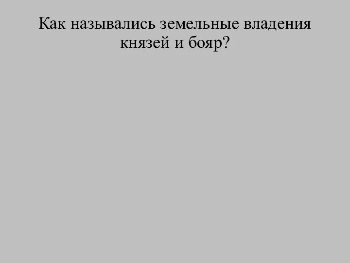 Как назывались земельные владения князей и бояр?