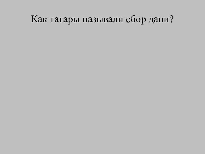 Как татары называли сбор дани?