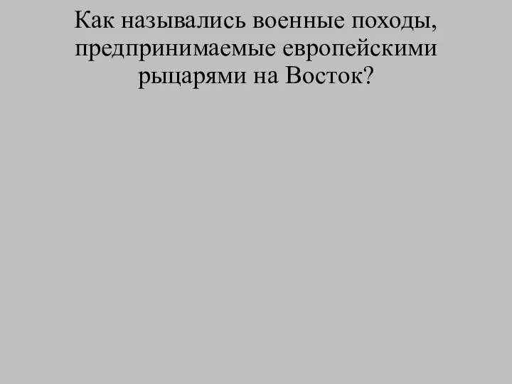 Как назывались военные походы, предпринимаемые европейскими рыцарями на Восток?