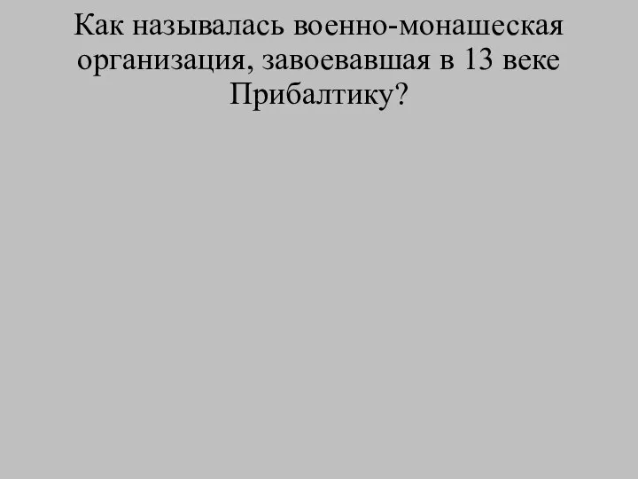 Как называлась военно-монашеская организация, завоевавшая в 13 веке Прибалтику?