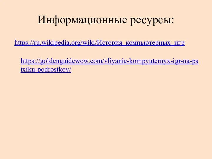 Информационные ресурсы: https://ru.wikipedia.org/wiki/История_компьютерных_игр https://goldenguidewow.com/vliyanie-kompyuternyx-igr-na-psixiku-podrostkov/