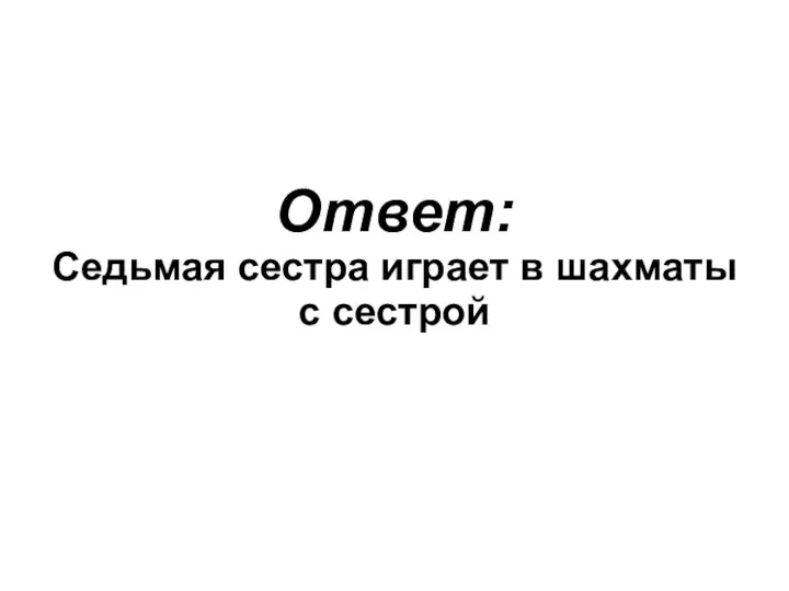 Ответ: Седьмая сестра играет в шахматы с сестрой