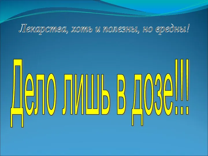 Дело лишь в дозе!!! Лекарства, хоть и полезны, но вредны!