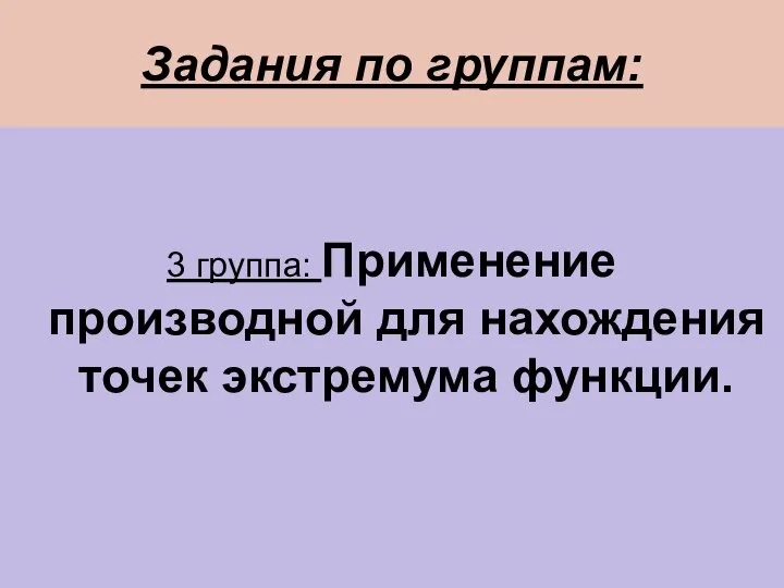 Задания по группам: 3 группа: Применение производной для нахождения точек экстремума функции.