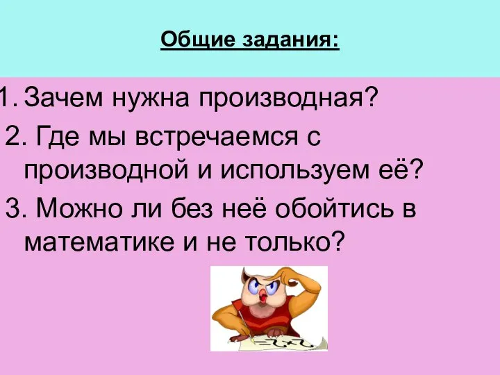 Общие задания: Зачем нужна производная? 2. Где мы встречаемся с производной и