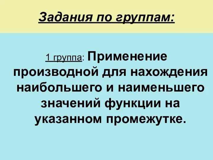 Задания по группам: 1 группа: Применение производной для нахождения наибольшего и наименьшего