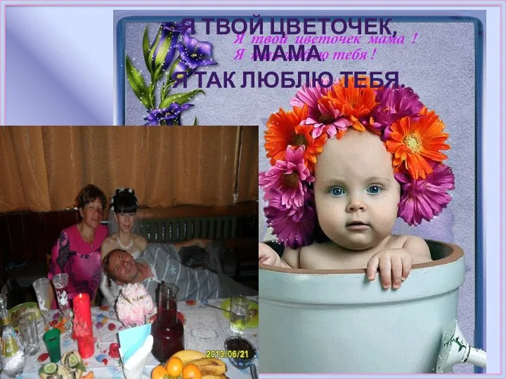 Я ТВОЙ ЦВЕТОЧЕК, МАМА. Я ТАК ЛЮБЛЮ ТЕБЯ.