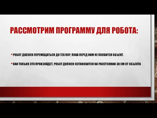 РАССМОТРИМ ПРОГРАММУ ДЛЯ РОБОТА: РОБОТ ДОЛЖЕН ПЕРЕМЕЩАТЬСЯ ДО ТЕХ ПОР, ПОКА ПЕРЕД