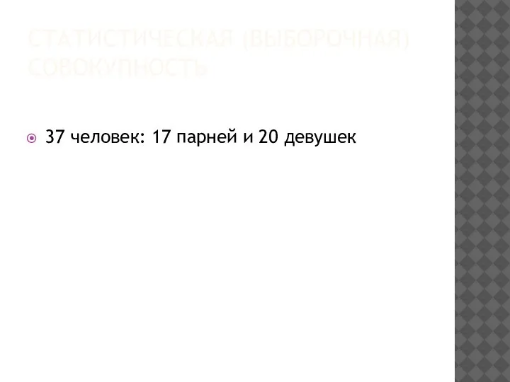 СТАТИСТИЧЕСКАЯ (ВЫБОРОЧНАЯ) СОВОКУПНОСТЬ 37 человек: 17 парней и 20 девушек