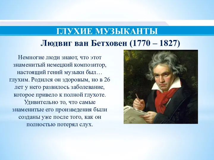 ГЛУХИЕ МУЗЫКАНТЫ Людвиг ван Бетховен (1770 – 1827) Немногие люди знают, что