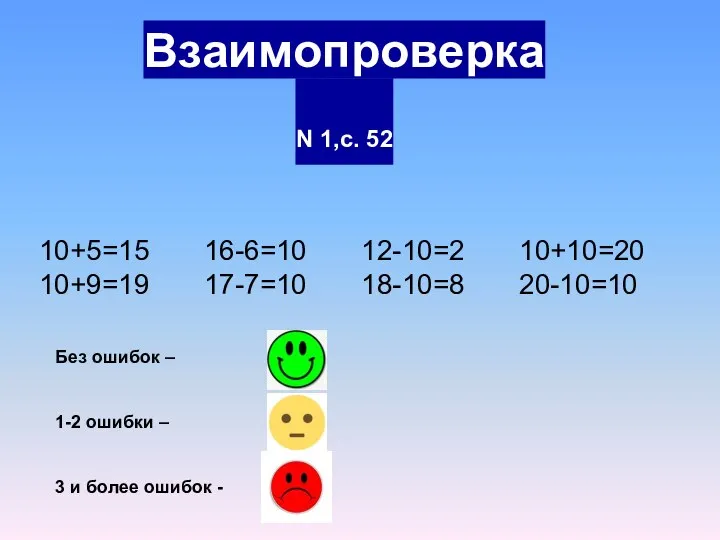 Взаимопроверка N 1,с. 52 10+5=15 16-6=10 12-10=2 10+10=20 10+9=19 17-7=10 18-10=8 20-10=10