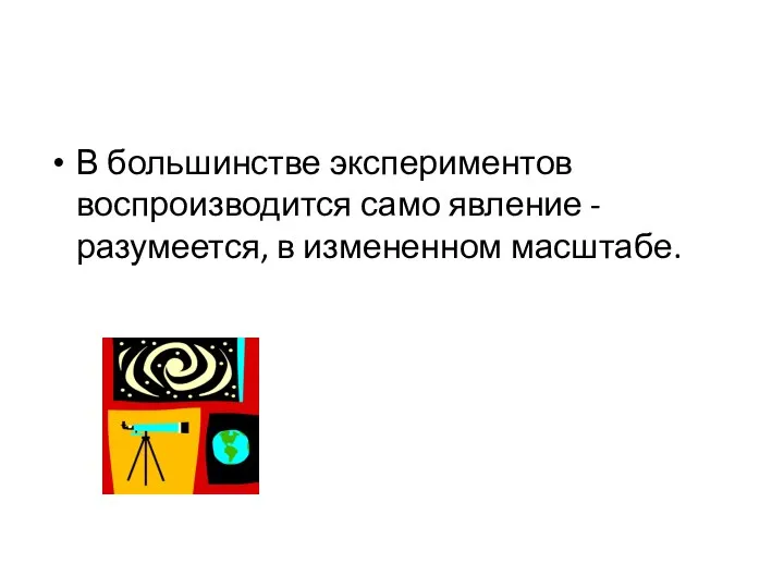 В большинстве экспериментов воспроизводится само явление - разумеется, в измененном масштабе.