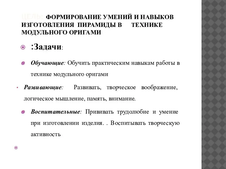 ЦЕЛЬ: ФОРМИРОВАНИЕ УМЕНИЙ И НАВЫКОВ ИЗГОТОВЛЕНИЯ ПИРАМИДЫ В ТЕХНИКЕ МОДУЛЬНОГО ОРИГАМИ :Задачи: