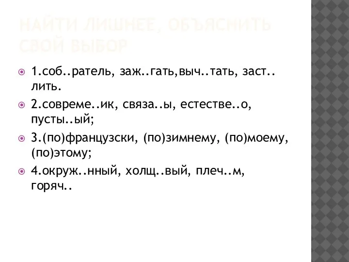 НАЙТИ ЛИШНЕЕ, ОБЪЯСНИТЬ СВОЙ ВЫБОР 1.соб..ратель, заж..гать,выч..тать, заст..лить. 2.совреме..ик, связа..ы, естестве..о, пусты..ый;