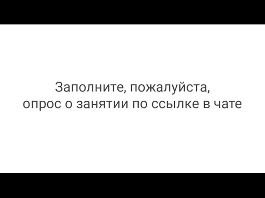 Заполните, пожалуйста, опрос о занятии по ссылке в чате