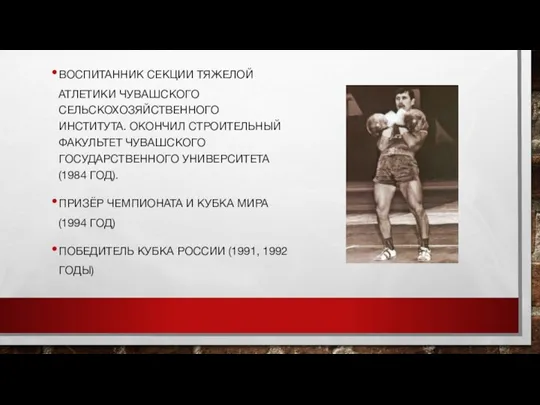 ВОСПИТАННИК СЕКЦИИ ТЯЖЕЛОЙ АТЛЕТИКИ ЧУВАШСКОГО СЕЛЬСКОХОЗЯЙСТВЕННОГО ИНСТИТУТА. ОКОНЧИЛ СТРОИТЕЛЬНЫЙ ФАКУЛЬТЕТ ЧУВАШСКОГО ГОСУДАРСТВЕННОГО