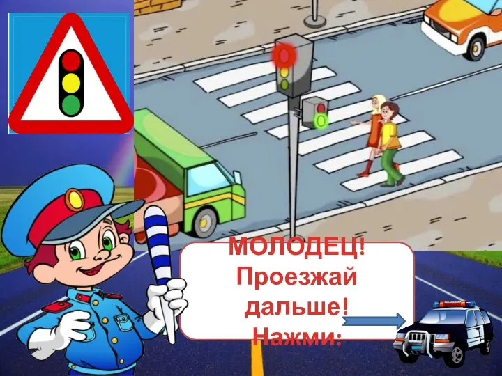 МОЛОДЕЦ! Проезжай дальше! Нажми: