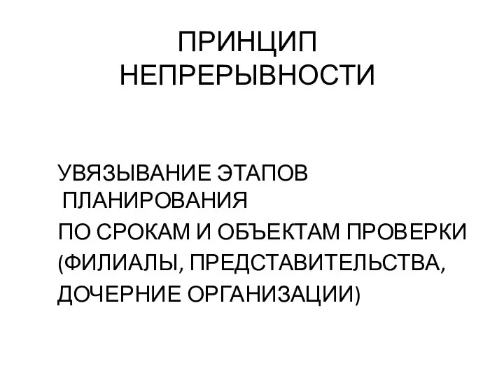 ПРИНЦИП НЕПРЕРЫВНОСТИ УВЯЗЫВАНИЕ ЭТАПОВ ПЛАНИРОВАНИЯ ПО СРОКАМ И ОБЪЕКТАМ ПРОВЕРКИ (ФИЛИАЛЫ, ПРЕДСТАВИТЕЛЬСТВА, ДОЧЕРНИЕ ОРГАНИЗАЦИИ)