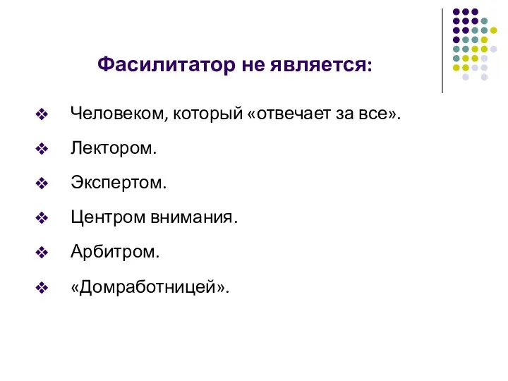 Фасилитатор не является: Человеком, который «отвечает за все». Лектором. Экспертом. Центром внимания. Арбитром. «Домработницей».