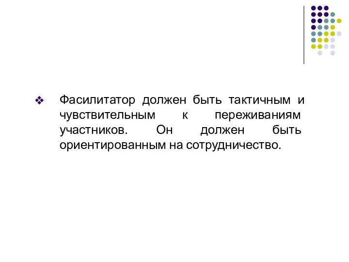 Фасилитатор должен быть тактичным и чувствительным к переживаниям участников. Он должен быть ориентированным на сотрудничество.