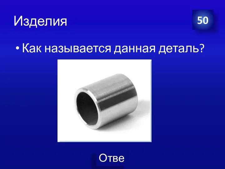 Изделия Как называется данная деталь? 50