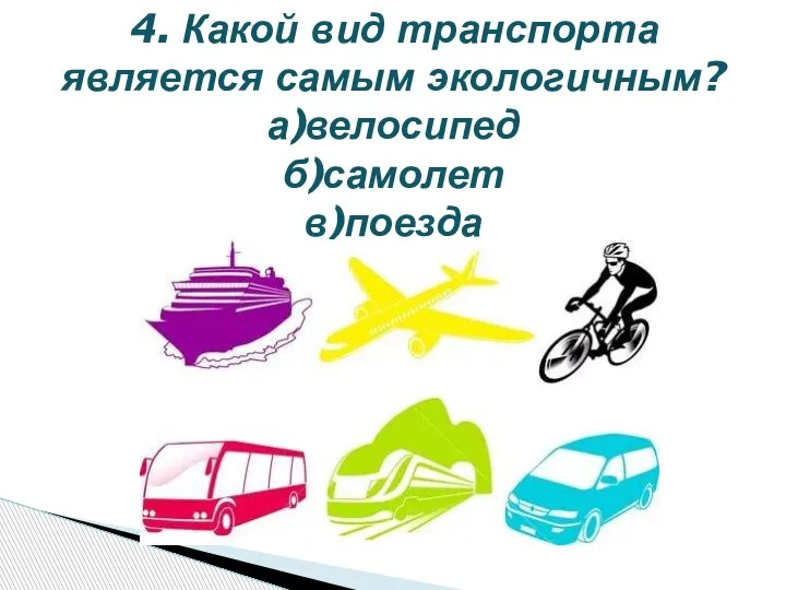 4. Какой вид транспорта является самым экологичным? а)велосипед б)самолет в)поезда