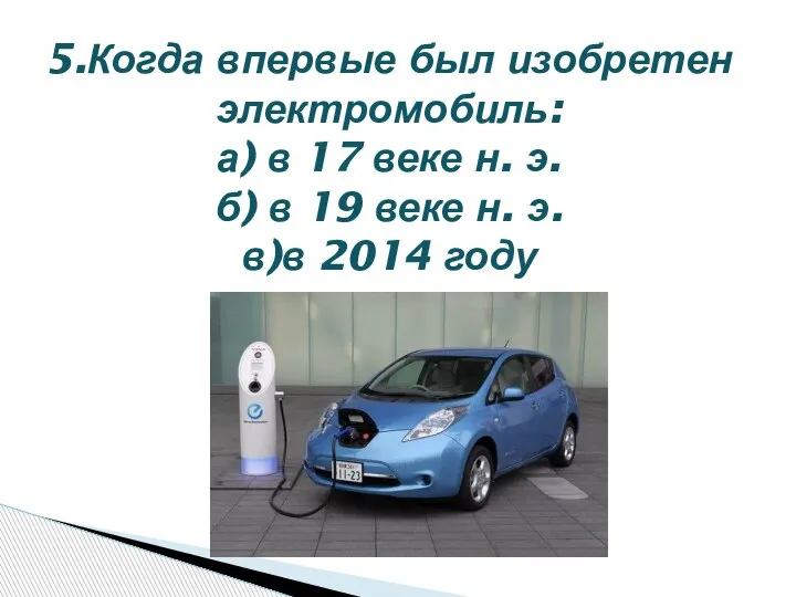 5.Когда впервые был изобретен электромобиль: а) в 17 веке н. э. б)