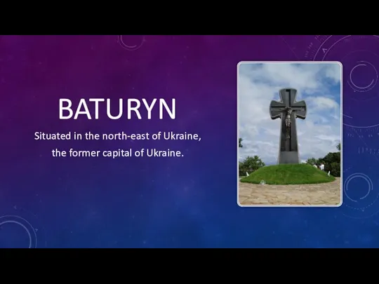 BATURYN Situated in the north-east of Ukraine, the former capital of Ukraine.