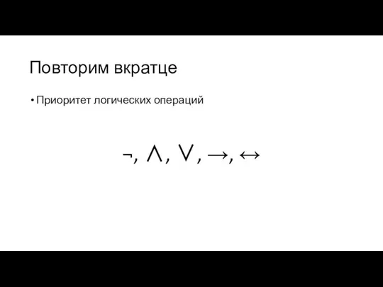 Повторим вкратце Приоритет логических операций ¬, ∧, ∨, →, ↔