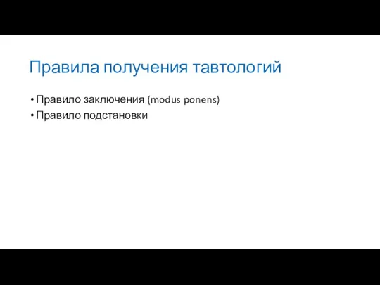 Правила получения тавтологий Правило заключения (modus ponens) Правило подстановки